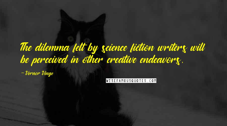 Vernor Vinge Quotes: The dilemma felt by science fiction writers will be perceived in other creative endeavors.