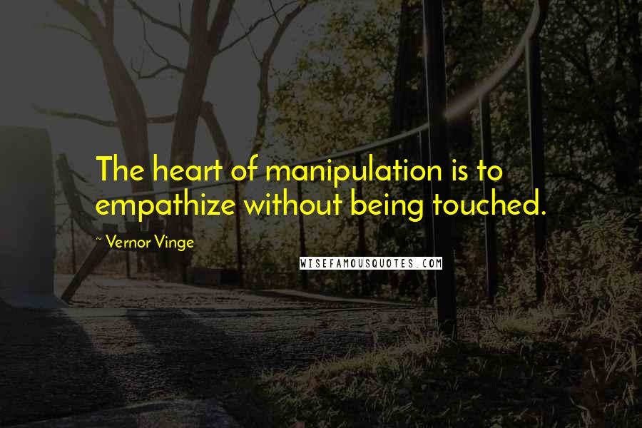 Vernor Vinge Quotes: The heart of manipulation is to empathize without being touched.