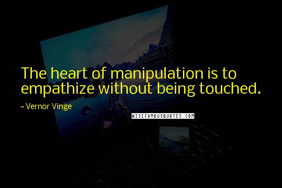 Vernor Vinge Quotes: The heart of manipulation is to empathize without being touched.