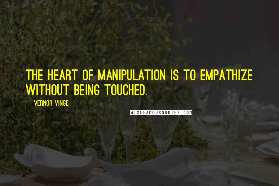 Vernor Vinge Quotes: The heart of manipulation is to empathize without being touched.