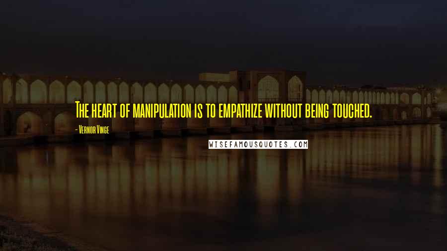 Vernor Vinge Quotes: The heart of manipulation is to empathize without being touched.
