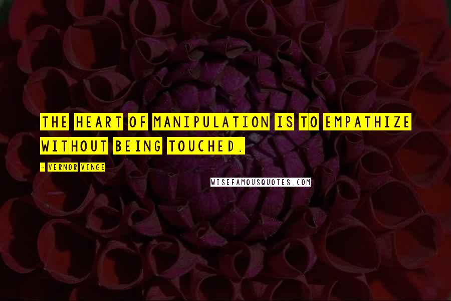 Vernor Vinge Quotes: The heart of manipulation is to empathize without being touched.