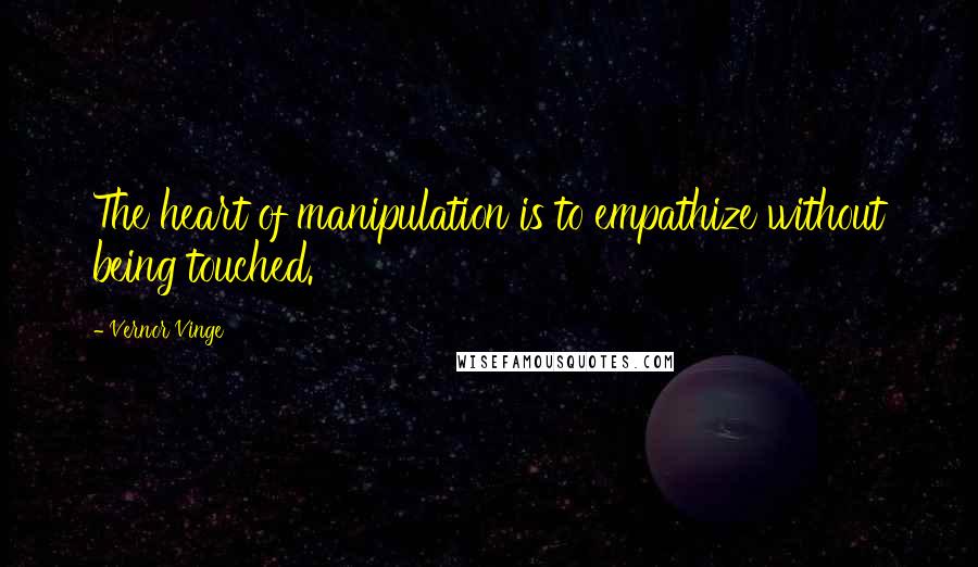 Vernor Vinge Quotes: The heart of manipulation is to empathize without being touched.