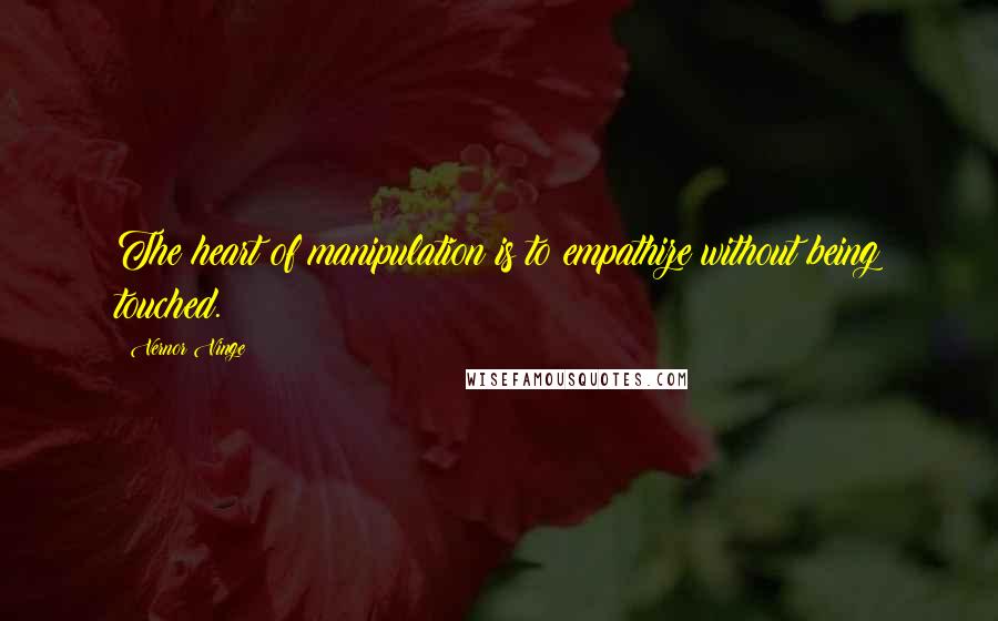 Vernor Vinge Quotes: The heart of manipulation is to empathize without being touched.