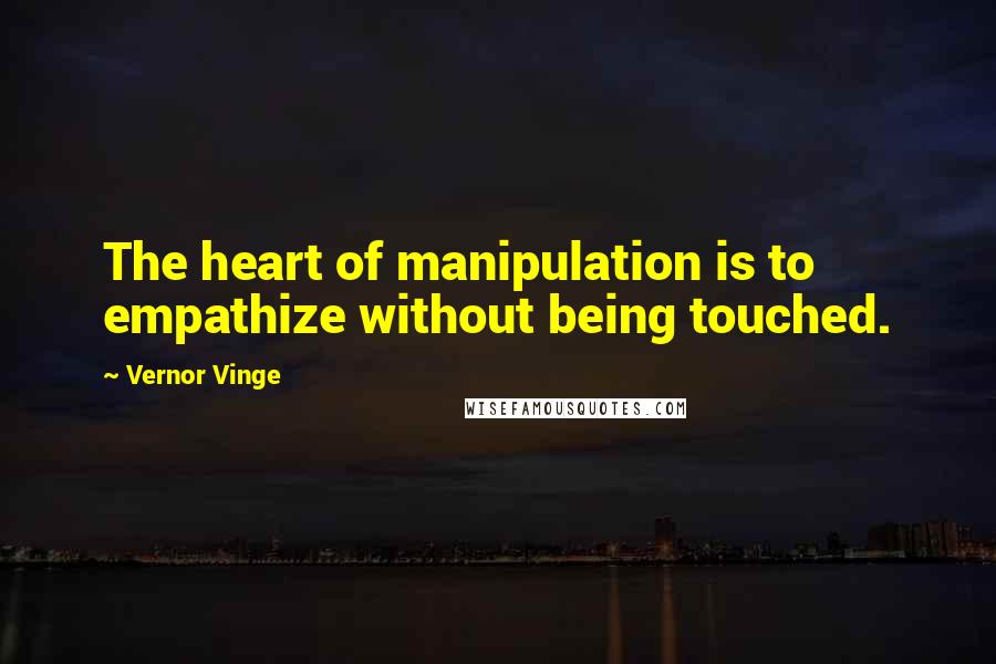 Vernor Vinge Quotes: The heart of manipulation is to empathize without being touched.