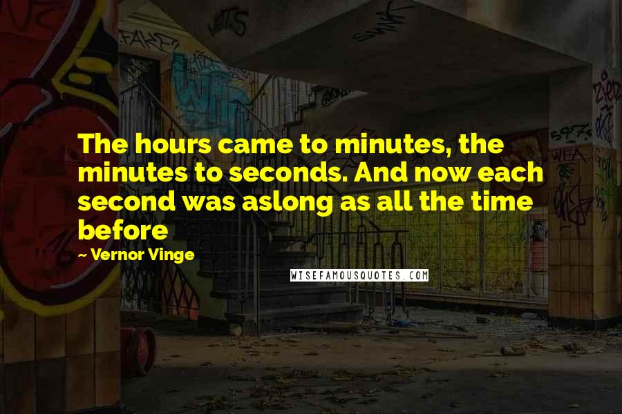 Vernor Vinge Quotes: The hours came to minutes, the minutes to seconds. And now each second was aslong as all the time before