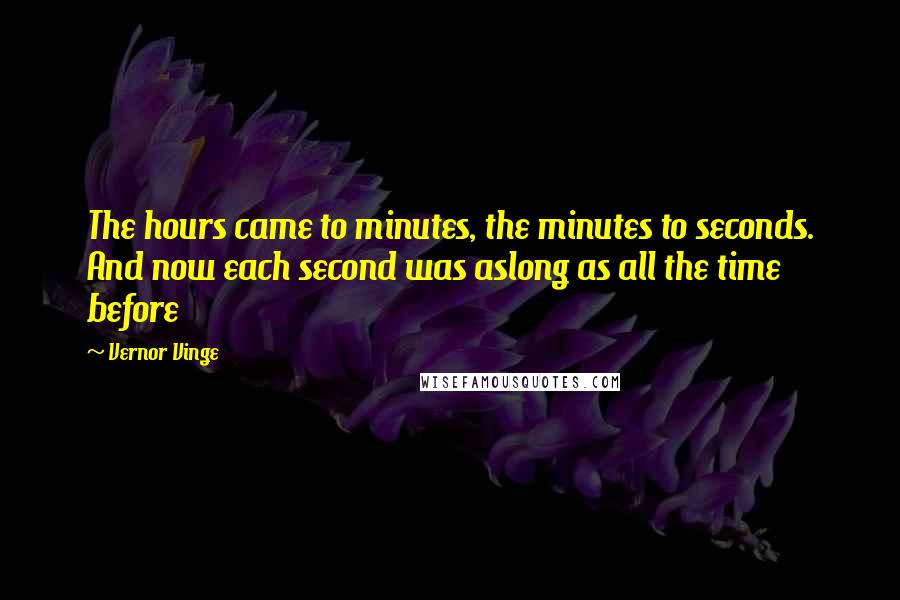 Vernor Vinge Quotes: The hours came to minutes, the minutes to seconds. And now each second was aslong as all the time before