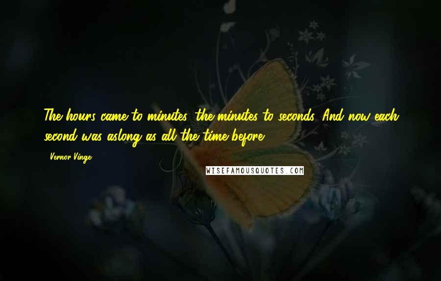 Vernor Vinge Quotes: The hours came to minutes, the minutes to seconds. And now each second was aslong as all the time before