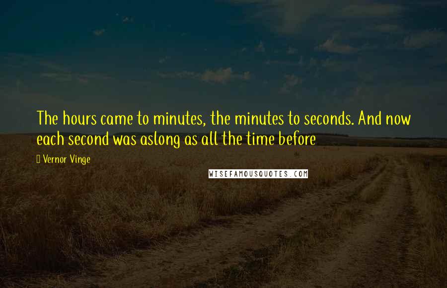 Vernor Vinge Quotes: The hours came to minutes, the minutes to seconds. And now each second was aslong as all the time before