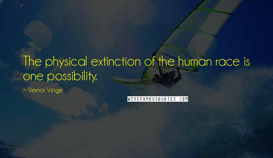 Vernor Vinge Quotes: The physical extinction of the human race is one possibility.