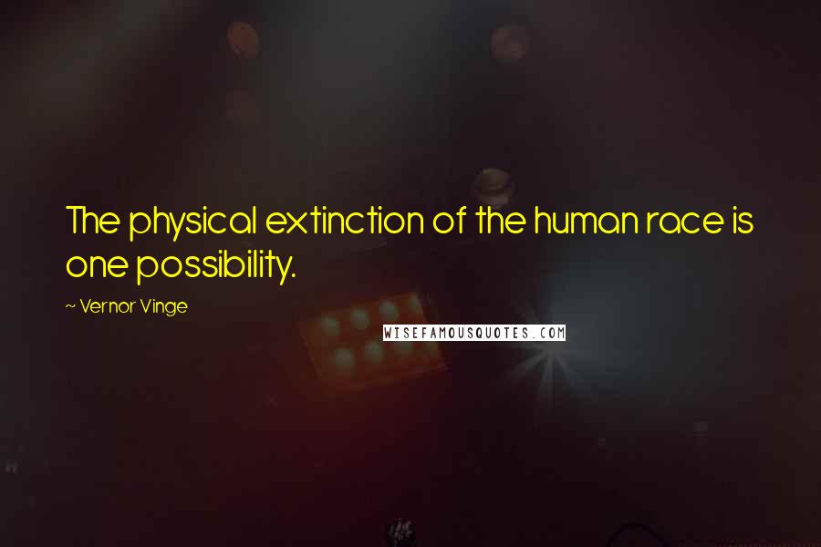 Vernor Vinge Quotes: The physical extinction of the human race is one possibility.