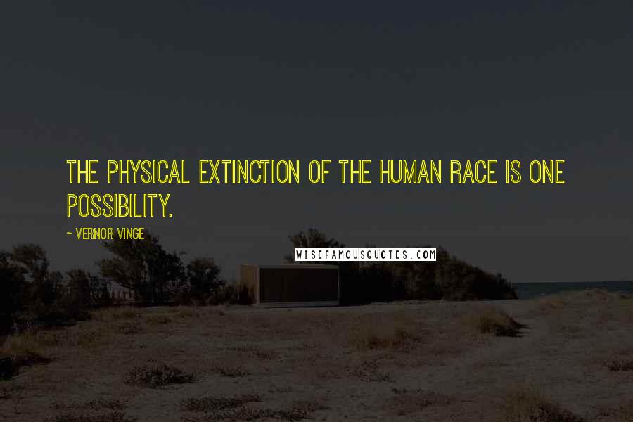 Vernor Vinge Quotes: The physical extinction of the human race is one possibility.