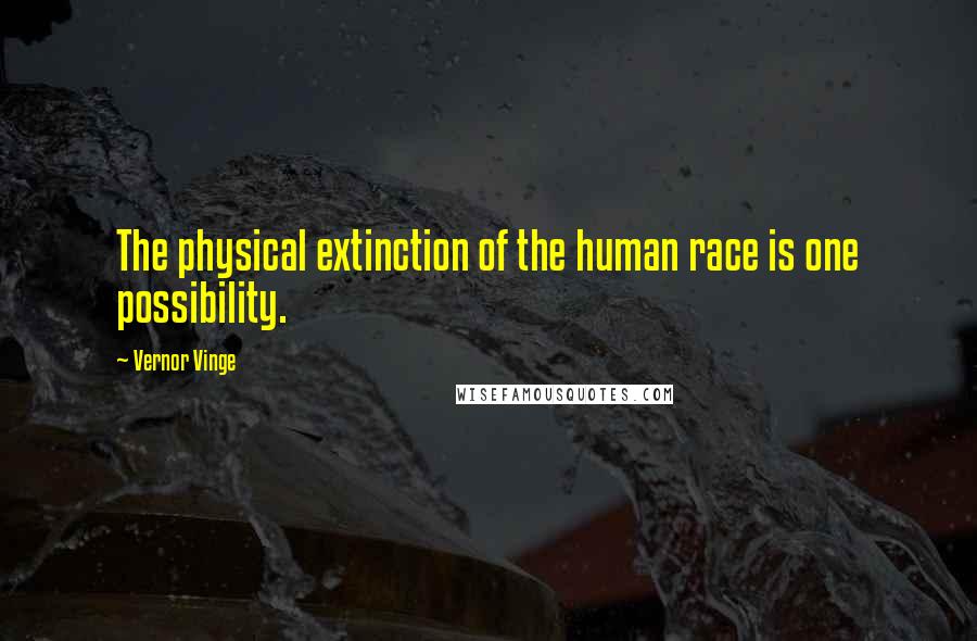 Vernor Vinge Quotes: The physical extinction of the human race is one possibility.