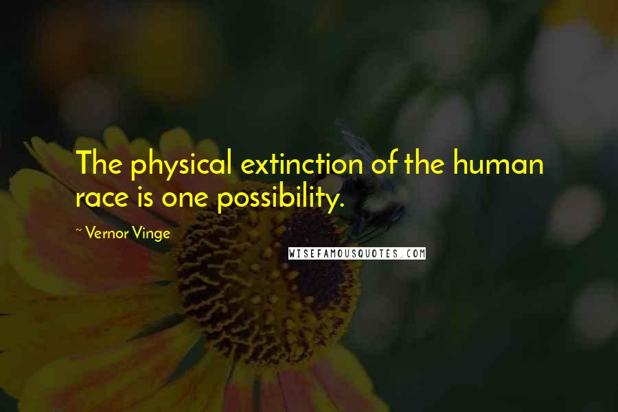 Vernor Vinge Quotes: The physical extinction of the human race is one possibility.