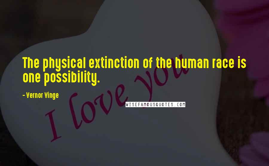 Vernor Vinge Quotes: The physical extinction of the human race is one possibility.