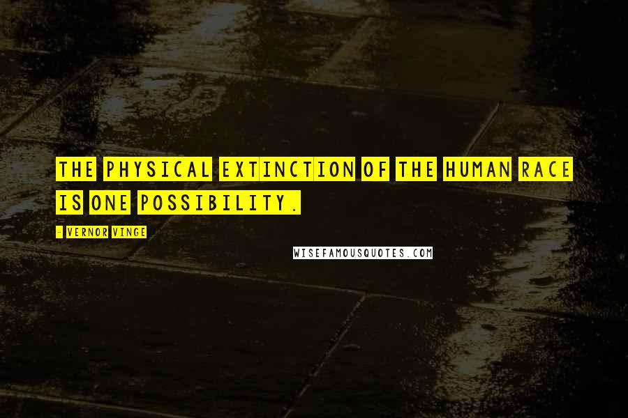 Vernor Vinge Quotes: The physical extinction of the human race is one possibility.