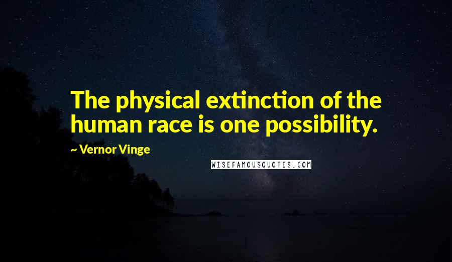 Vernor Vinge Quotes: The physical extinction of the human race is one possibility.