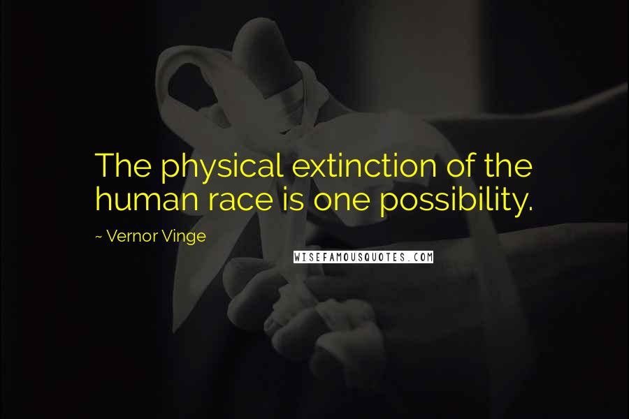 Vernor Vinge Quotes: The physical extinction of the human race is one possibility.