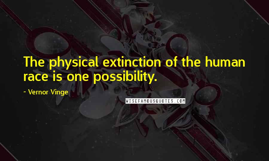 Vernor Vinge Quotes: The physical extinction of the human race is one possibility.