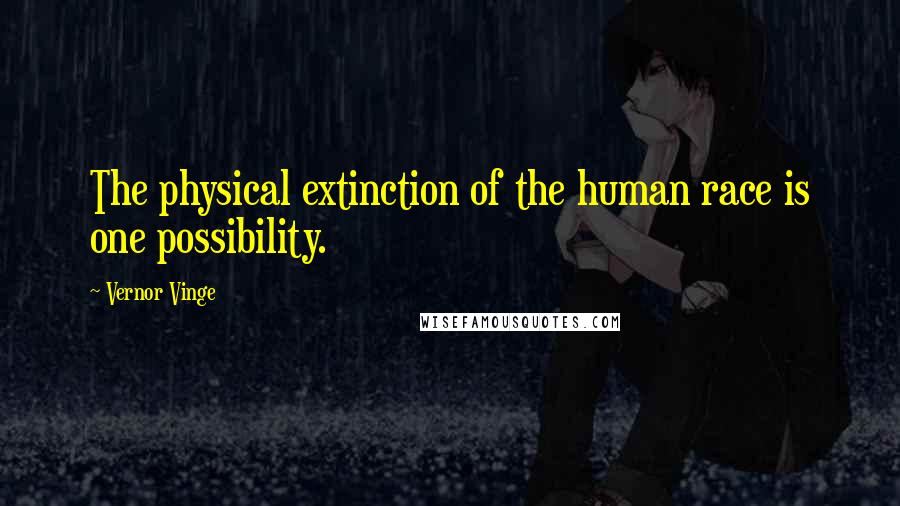 Vernor Vinge Quotes: The physical extinction of the human race is one possibility.