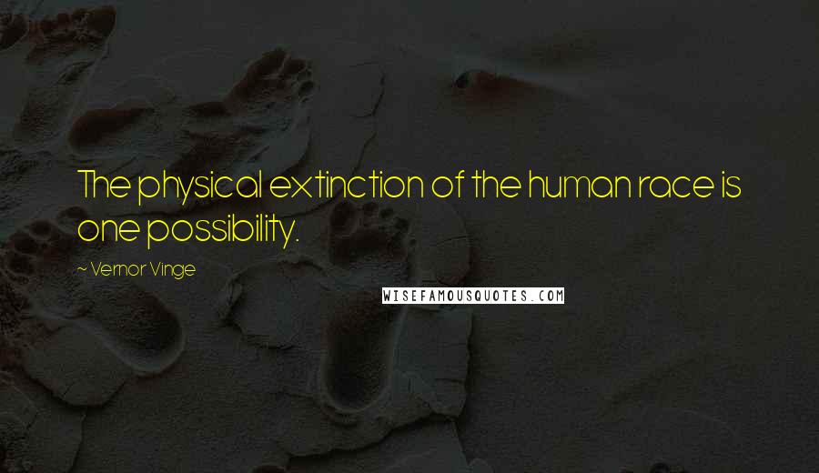 Vernor Vinge Quotes: The physical extinction of the human race is one possibility.