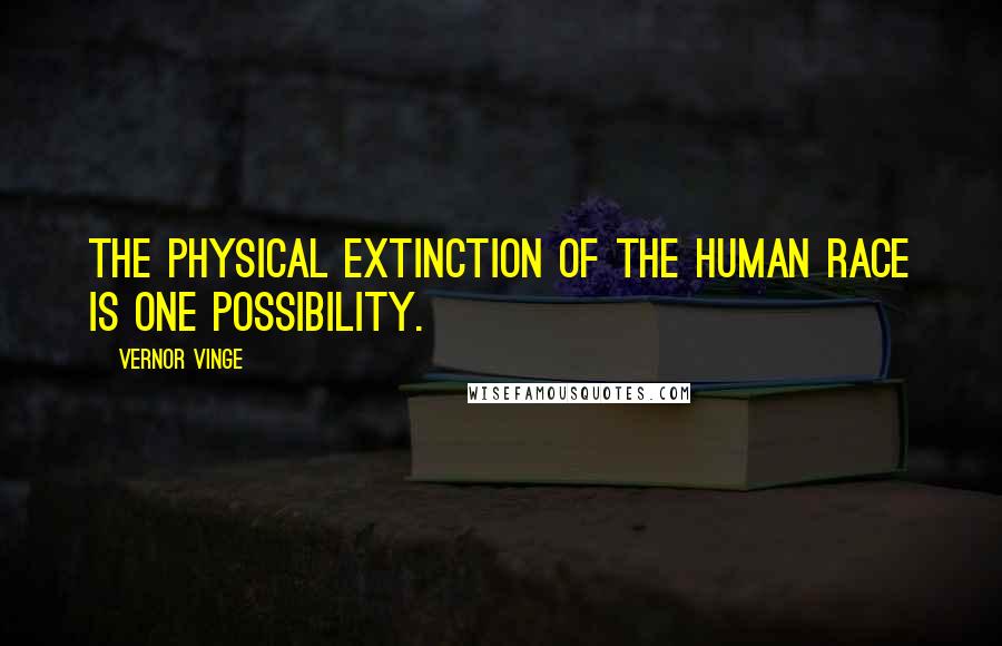 Vernor Vinge Quotes: The physical extinction of the human race is one possibility.