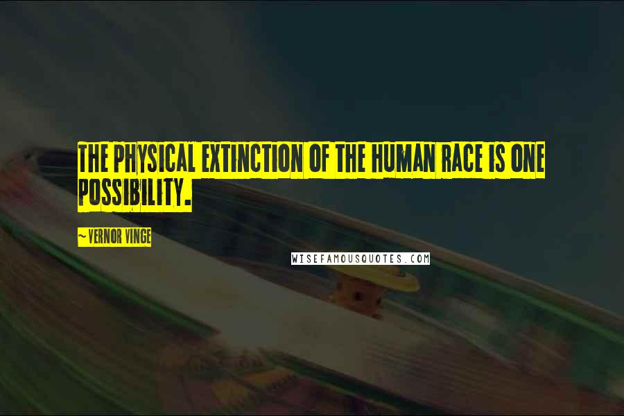 Vernor Vinge Quotes: The physical extinction of the human race is one possibility.