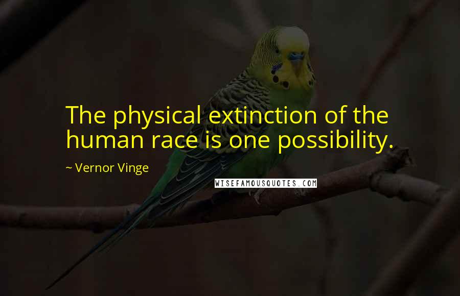 Vernor Vinge Quotes: The physical extinction of the human race is one possibility.