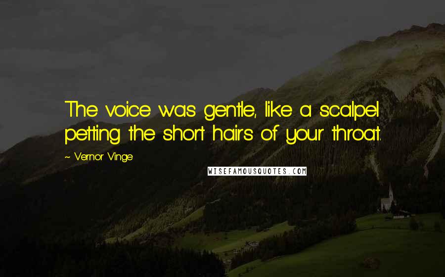 Vernor Vinge Quotes: The voice was gentle, like a scalpel petting the short hairs of your throat.