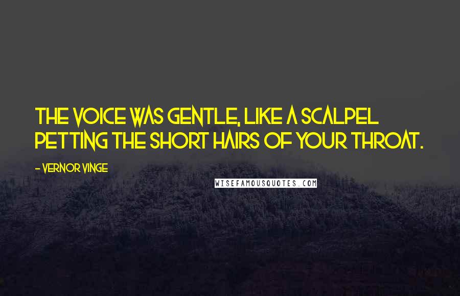 Vernor Vinge Quotes: The voice was gentle, like a scalpel petting the short hairs of your throat.