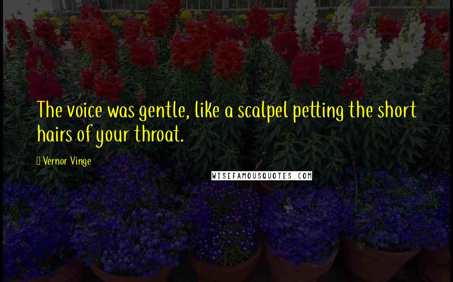 Vernor Vinge Quotes: The voice was gentle, like a scalpel petting the short hairs of your throat.