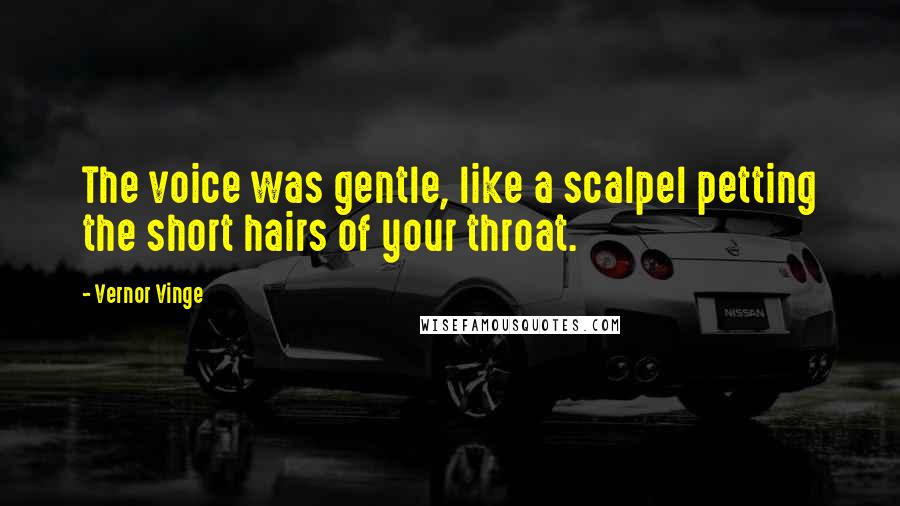 Vernor Vinge Quotes: The voice was gentle, like a scalpel petting the short hairs of your throat.