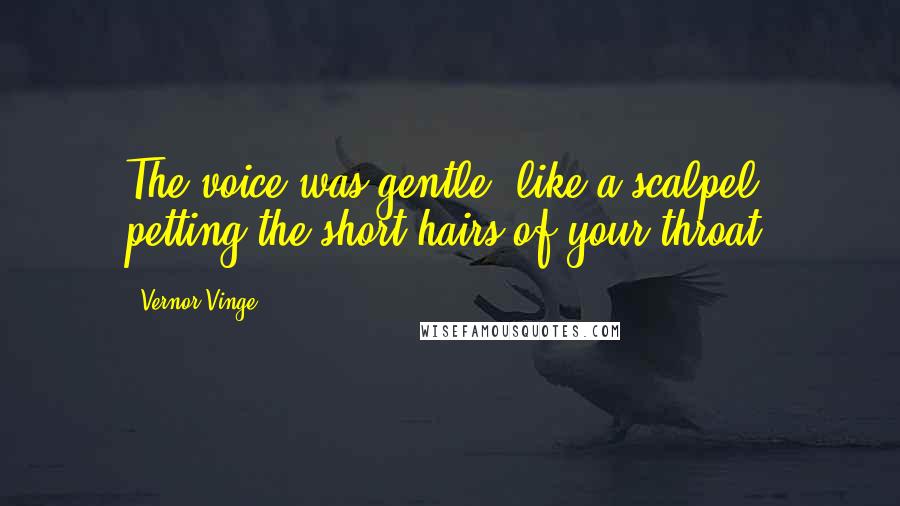 Vernor Vinge Quotes: The voice was gentle, like a scalpel petting the short hairs of your throat.