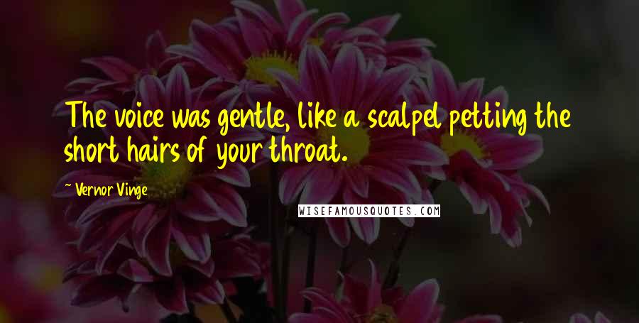 Vernor Vinge Quotes: The voice was gentle, like a scalpel petting the short hairs of your throat.