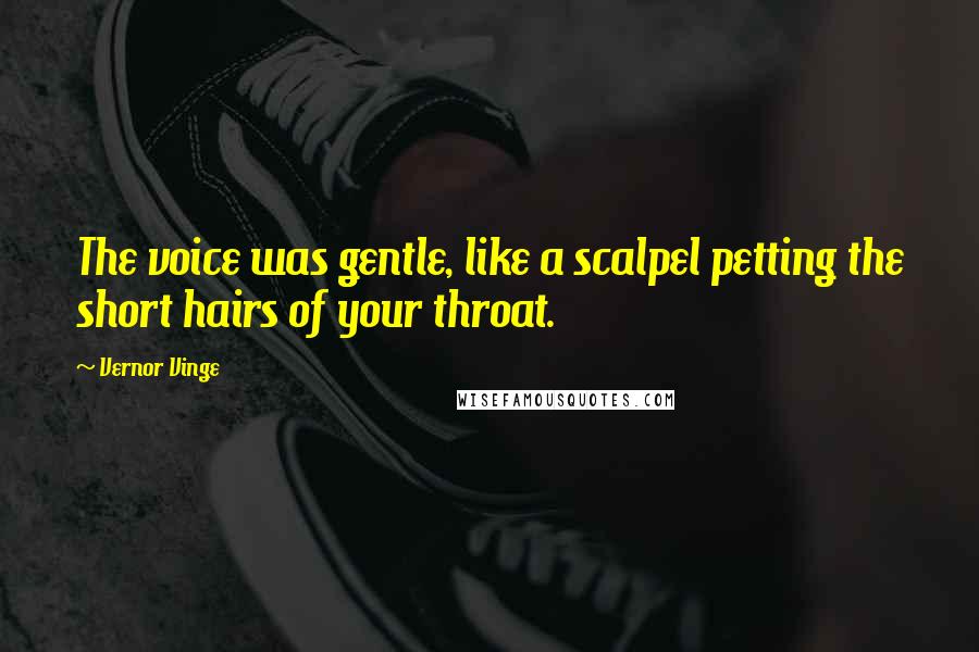 Vernor Vinge Quotes: The voice was gentle, like a scalpel petting the short hairs of your throat.