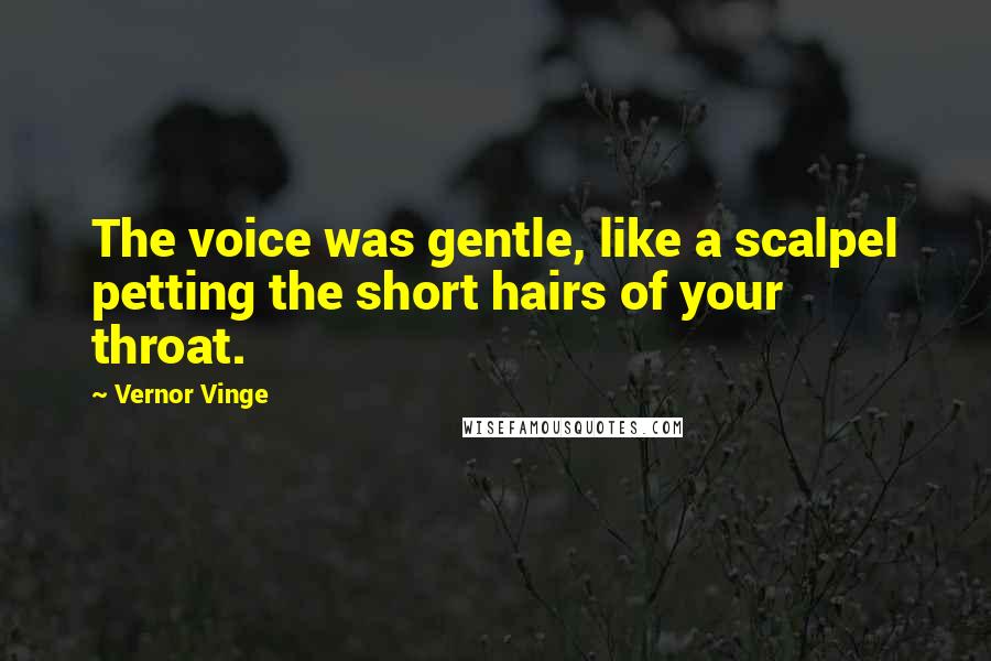 Vernor Vinge Quotes: The voice was gentle, like a scalpel petting the short hairs of your throat.