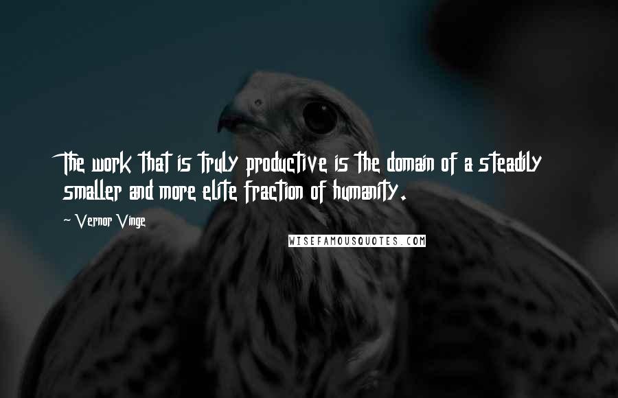 Vernor Vinge Quotes: The work that is truly productive is the domain of a steadily smaller and more elite fraction of humanity.