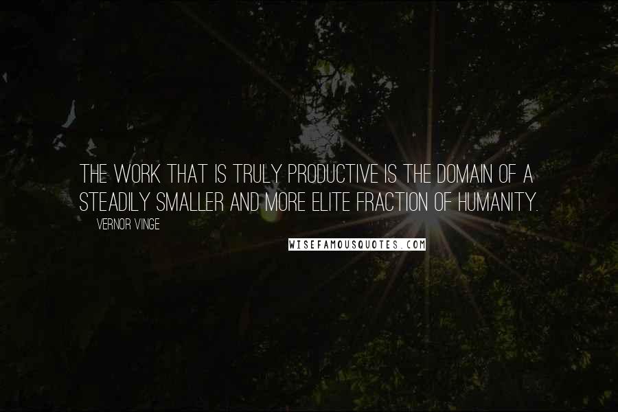 Vernor Vinge Quotes: The work that is truly productive is the domain of a steadily smaller and more elite fraction of humanity.