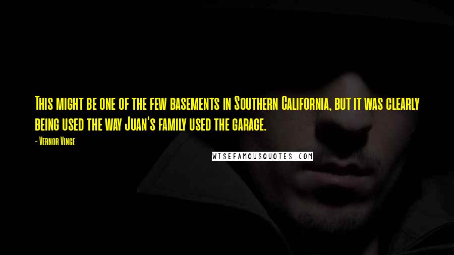 Vernor Vinge Quotes: This might be one of the few basements in Southern California, but it was clearly being used the way Juan's family used the garage.