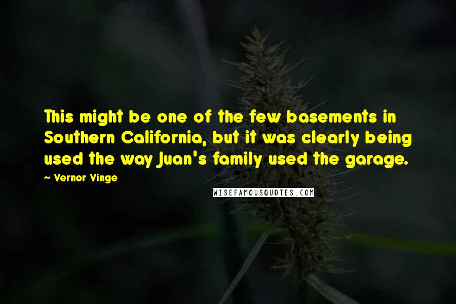 Vernor Vinge Quotes: This might be one of the few basements in Southern California, but it was clearly being used the way Juan's family used the garage.
