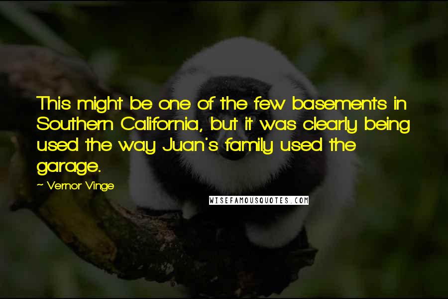 Vernor Vinge Quotes: This might be one of the few basements in Southern California, but it was clearly being used the way Juan's family used the garage.