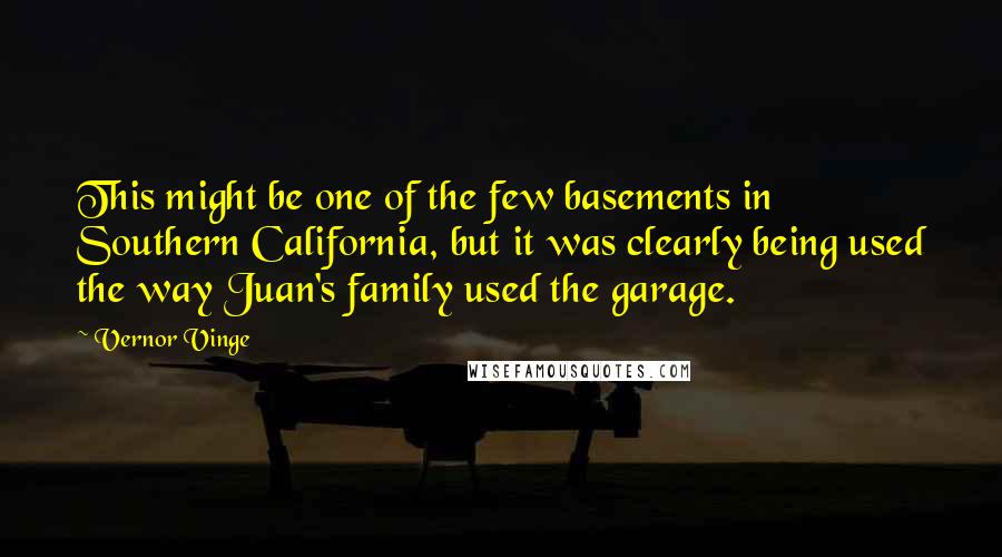 Vernor Vinge Quotes: This might be one of the few basements in Southern California, but it was clearly being used the way Juan's family used the garage.