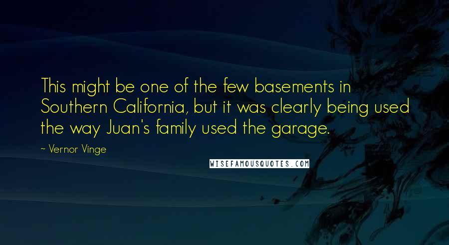 Vernor Vinge Quotes: This might be one of the few basements in Southern California, but it was clearly being used the way Juan's family used the garage.