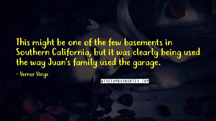 Vernor Vinge Quotes: This might be one of the few basements in Southern California, but it was clearly being used the way Juan's family used the garage.