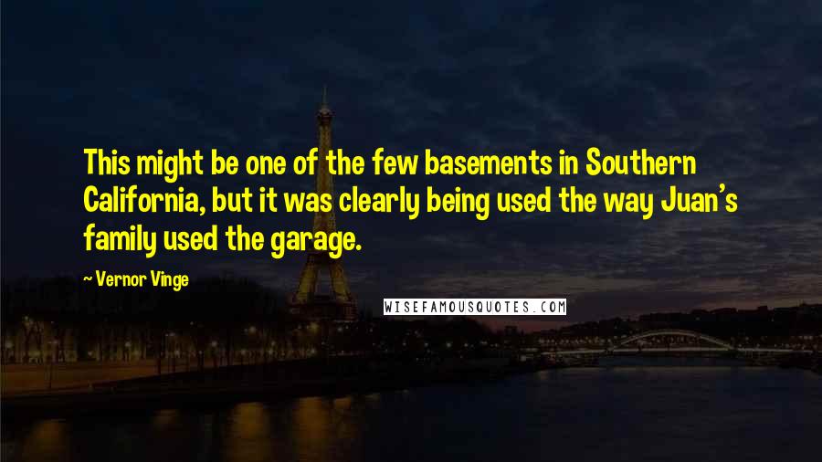 Vernor Vinge Quotes: This might be one of the few basements in Southern California, but it was clearly being used the way Juan's family used the garage.