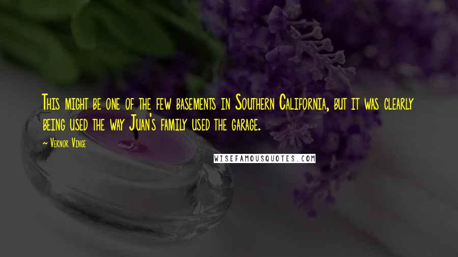 Vernor Vinge Quotes: This might be one of the few basements in Southern California, but it was clearly being used the way Juan's family used the garage.