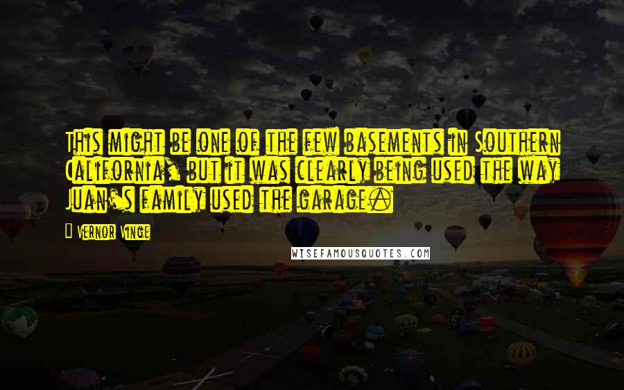 Vernor Vinge Quotes: This might be one of the few basements in Southern California, but it was clearly being used the way Juan's family used the garage.