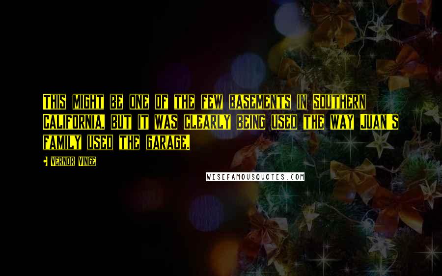 Vernor Vinge Quotes: This might be one of the few basements in Southern California, but it was clearly being used the way Juan's family used the garage.