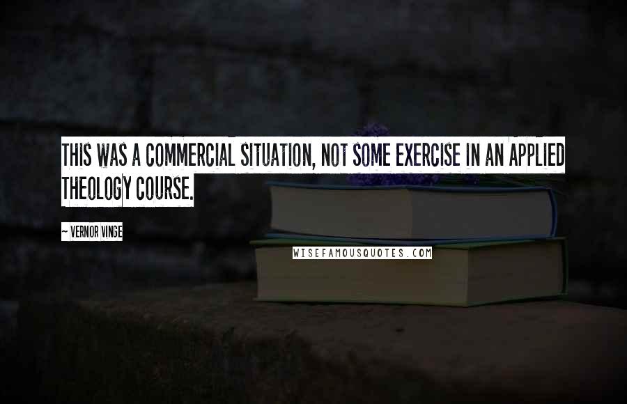 Vernor Vinge Quotes: This was a commercial situation, not some exercise in an Applied Theology course.