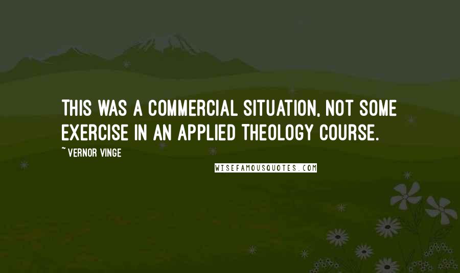 Vernor Vinge Quotes: This was a commercial situation, not some exercise in an Applied Theology course.